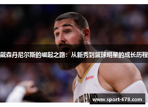 戴森丹尼尔斯的崛起之路:从新秀到篮球明星的成长历程 戴森丹尼尔斯的崛起之路:从新秀到篮球明星的成长历程
