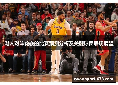湖人对阵鹈鹕的比赛预测分析及关键球员表现展望 湖人对阵鹈鹕的比赛预测分析及关键球员表现展望