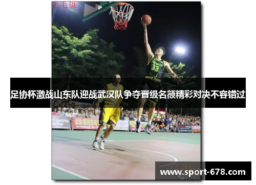 足协杯激战山东队迎战武汉队争夺晋级名额精彩对决不容错过 足协杯激战山东队迎战武汉队争夺晋级名额精彩对决不容错过